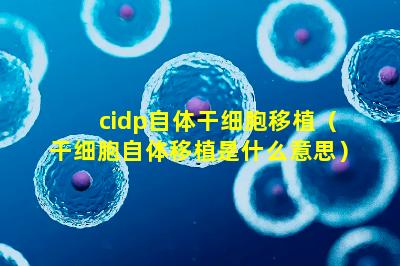 cidp自体干细胞移植（干细胞自体移植是什么意思）