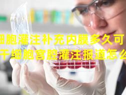 干细胞灌注补充内膜多久可以见效（干细胞宫腔灌注报道怎么写）