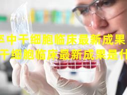 脑卒中干细胞临床最新成果（脑卒中干细胞临床最新成果是什么）