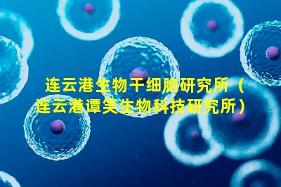 连云港生物干细胞研究所（连云港谭笑生物科技研究所）